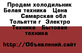 Продам холодильник Белая техника › Цена ­ 6 000 - Самарская обл., Тольятти г. Электро-Техника » Бытовая техника   